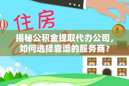 金东揭秘公积金提取代办公司，如何选择靠谱的服务商？