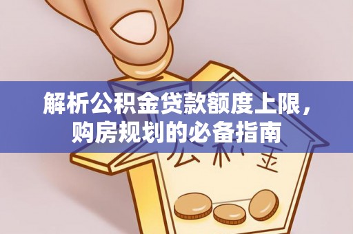 金东解析公积金贷款额度上限，购房规划的必备指南