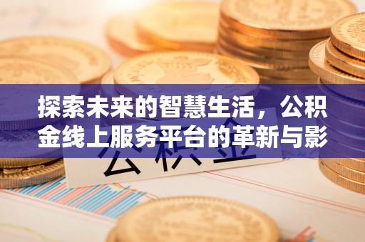 金东探索未来的智慧生活，公积金线上服务平台的革新与影响