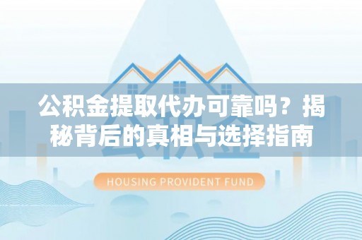 金东公积金提取代办可靠吗？揭秘背后的真相与选择指南