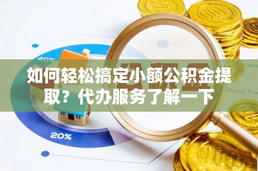 金东如何轻松搞定小额公积金提取？代办服务了解一下