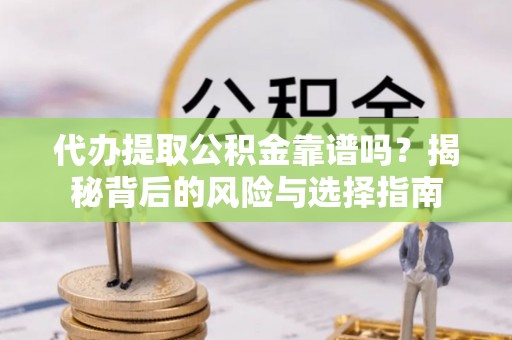 金东代办提取公积金靠谱吗？揭秘背后的风险与选择指南