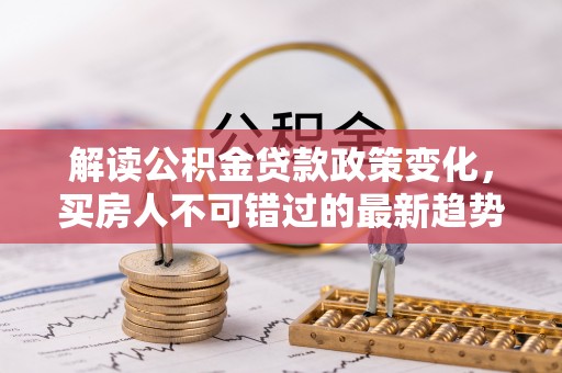 金东解读公积金贷款政策变化，买房人不可错过的最新趋势