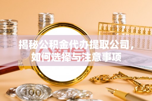 金东揭秘公积金代办提取公司，如何选择与注意事项