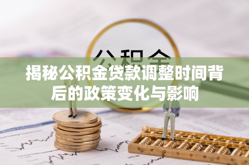 金东揭秘公积金贷款调整时间背后的政策变化与影响