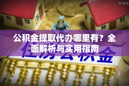 金东公积金提取代办哪里有？全面解析与实用指南