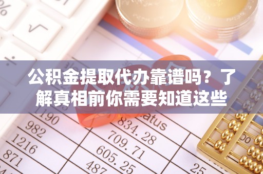 金东公积金提取代办靠谱吗？了解真相前你需要知道这些