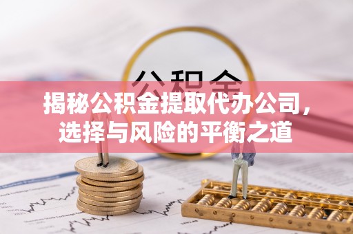 金东揭秘公积金提取代办公司，选择与风险的平衡之道