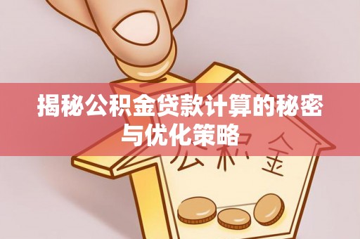 金东揭秘公积金贷款计算的秘密与优化策略