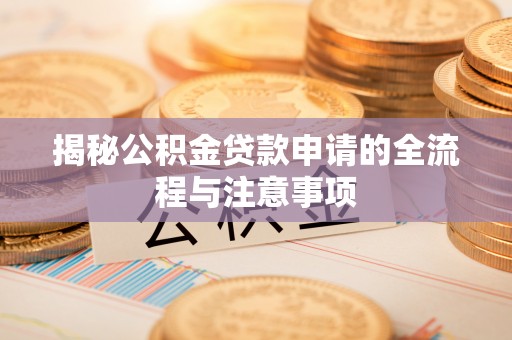 金东揭秘公积金贷款申请的全流程与注意事项