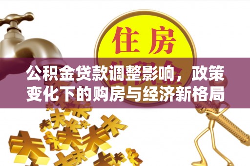 金东公积金贷款调整影响，政策变化下的购房与经济新格局