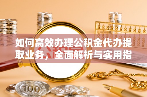 金东如何高效办理公积金代办提取业务，全面解析与实用指南