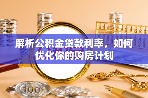 金东解析公积金贷款利率，如何优化你的购房计划