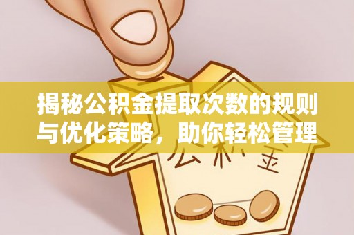 金东揭秘公积金提取次数的规则与优化策略，助你轻松管理财务