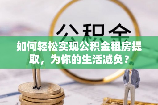 金东如何轻松实现公积金租房提取，为你的生活减负？