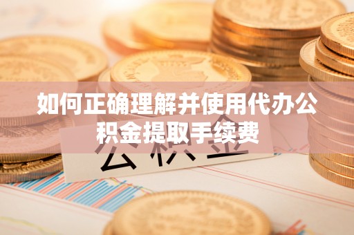 金东如何正确理解并使用代办公积金提取手续费